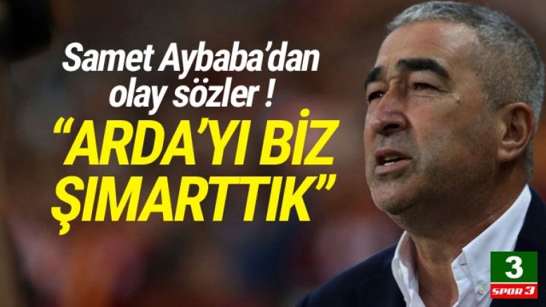 Samet Aybaba: ”Arda’yı biz şımarttık”